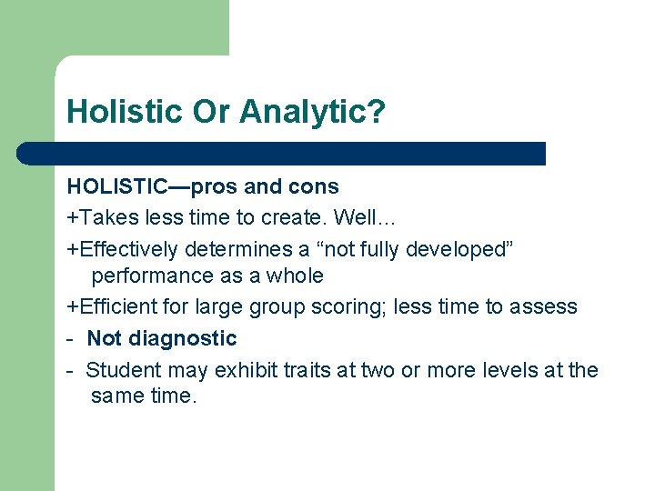 Holistic Or Analytic? HOLISTIC—pros and cons +Takes less time to create. Well… +Effectively determines