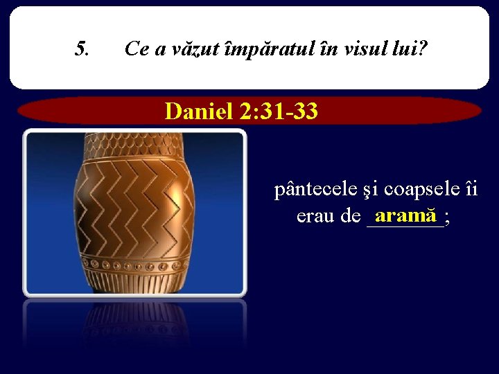 5. Ce a văzut împăratul în visul lui? Daniel 2: 31 -33 pântecele şi