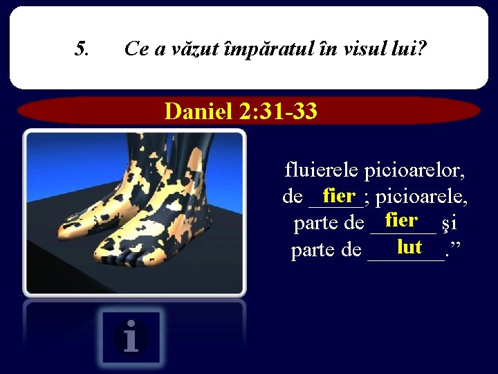 5. Ce a văzut împăratul în visul lui? Daniel 2: 31 -33 fluierele picioarelor,