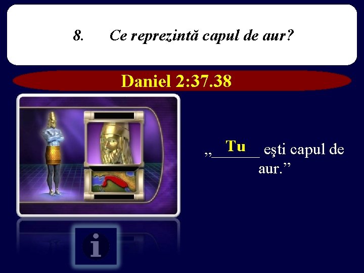 8. Ce reprezintă capul de aur? Daniel 2: 37. 38 Tu eşti capul de