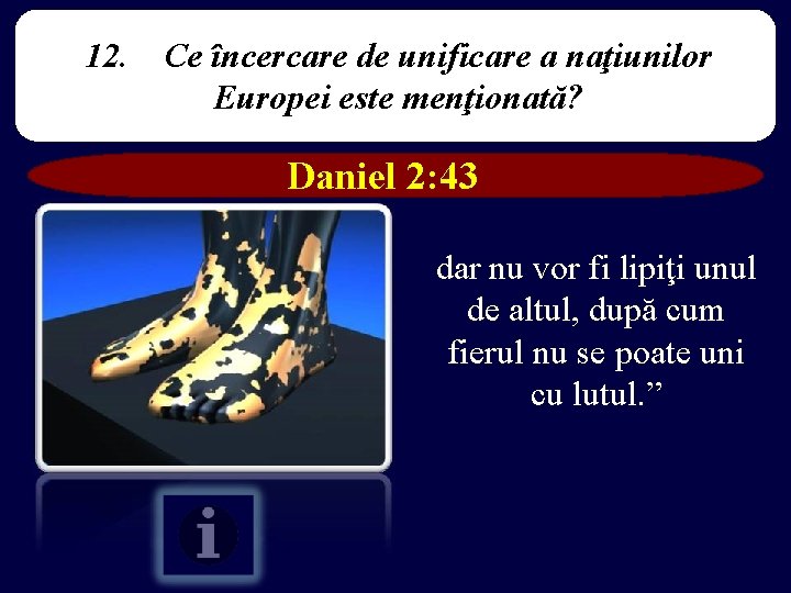 12. Ce încercare de unificare a naţiunilor Europei este menţionată? Daniel 2: 43 dar