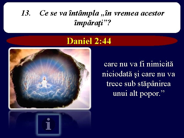 13. Ce se va întâmpla „în vremea acestor împăraţi”? Daniel 2: 44 care nu