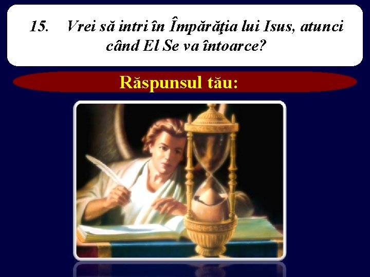 15. Vrei să intri în Împărăţia lui Isus, atunci când El Se va întoarce?