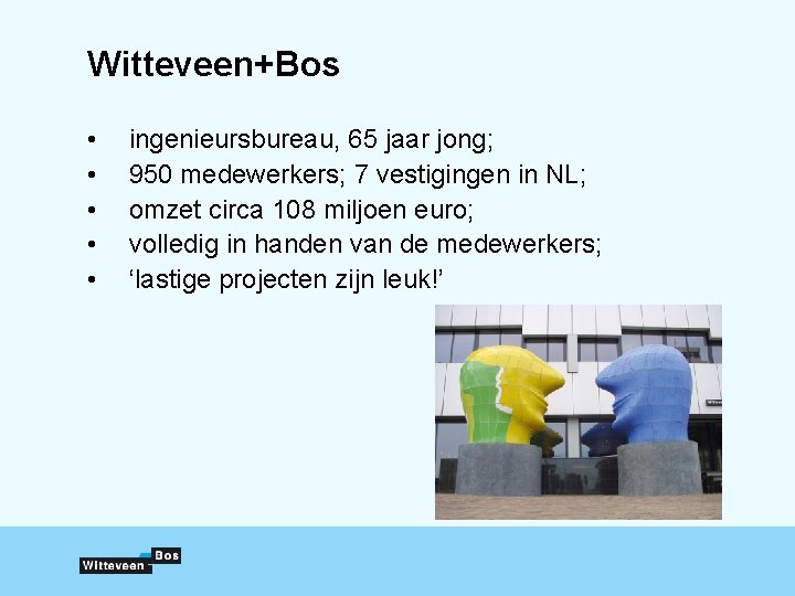 Witteveen+Bos • • • ingenieursbureau, 65 jaar jong; 950 medewerkers; 7 vestigingen in NL;