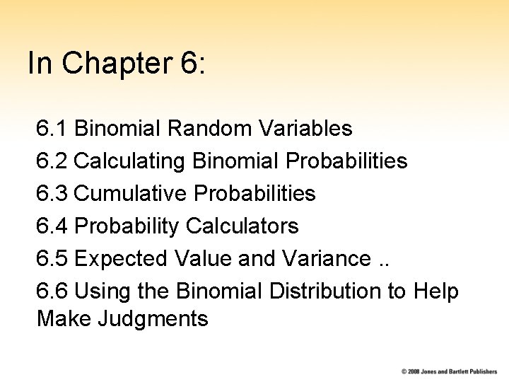 In Chapter 6: 6. 1 Binomial Random Variables 6. 2 Calculating Binomial Probabilities 6.