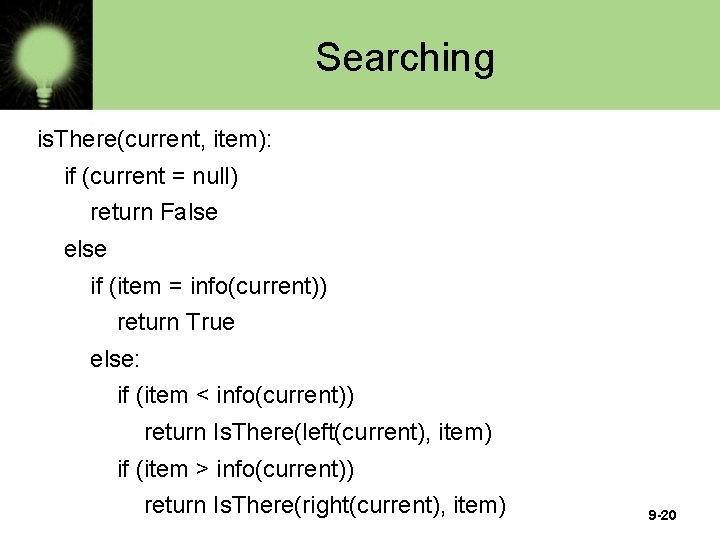 Searching is. There(current, item): if (current = null) return False else if (item =