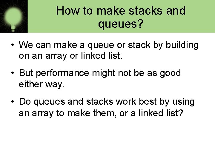 How to make stacks and queues? • We can make a queue or stack