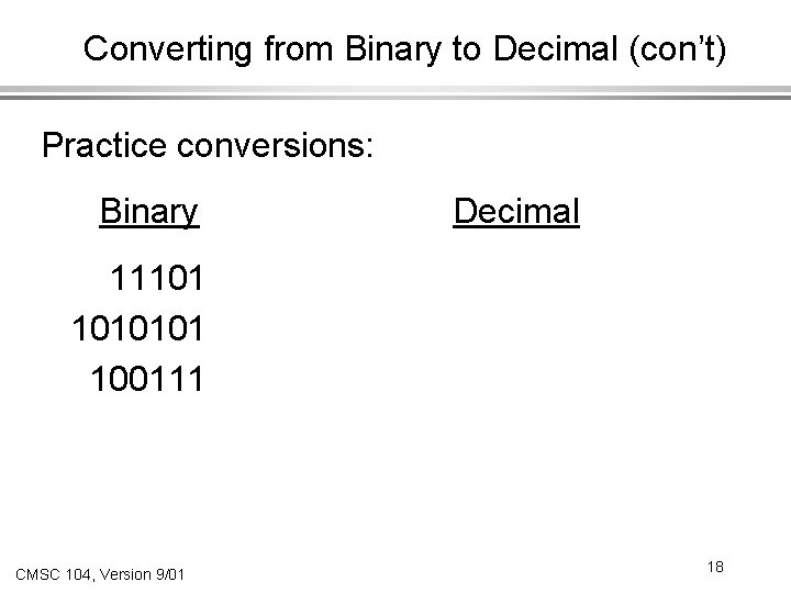 Converting from Binary to Decimal (con’t) Practice conversions: Binary Decimal 11101 1010101 100111 CMSC