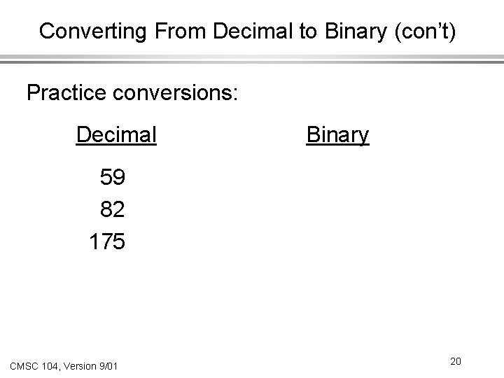 Converting From Decimal to Binary (con’t) Practice conversions: Decimal Binary 59 82 175 CMSC