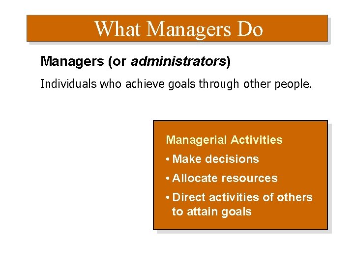 What Managers Do Managers (or administrators) Individuals who achieve goals through other people. Managerial