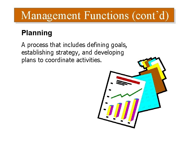 Management Functions (cont’d) Planning A process that includes defining goals, establishing strategy, and developing