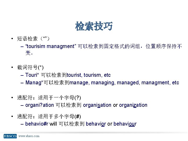 检索技巧 • 短语检索（“”） – “tourisim managment” 可以检索到固定格式的词组，位置顺序保持不 变。 • 截词符号(*) – Touri* 可以检索到tourist, tourism,