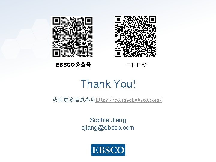 EBSCO公众号 �程�价 Thank You! 访问更多信息参见https: //connect. ebsco. com/ Sophia Jiang sjiang@ebsco. com www. ebsco.