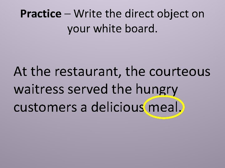 Practice – Write the direct object on your white board. At the restaurant, the