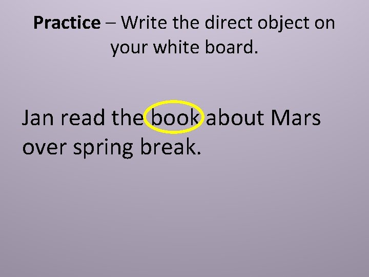 Practice – Write the direct object on your white board. Jan read the book