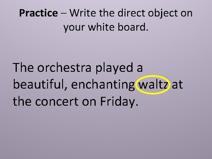 Practice – Write the direct object on your white board. The orchestra played a