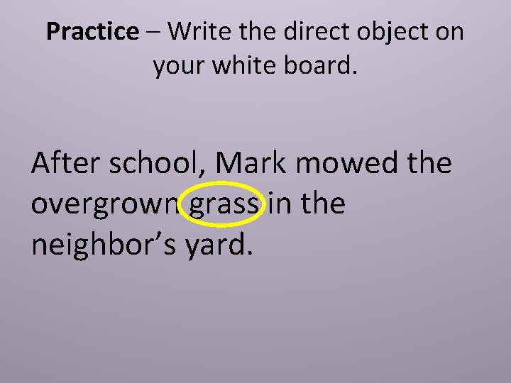 Practice – Write the direct object on your white board. After school, Mark mowed