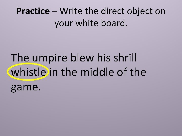 Practice – Write the direct object on your white board. The umpire blew his