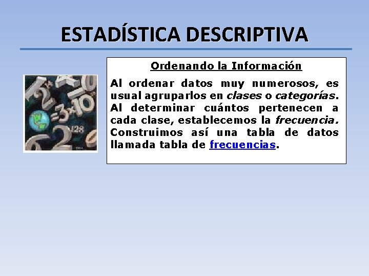 ESTADÍSTICA DESCRIPTIVA Ordenando la Información Al ordenar datos muy numerosos, es usual agruparlos en