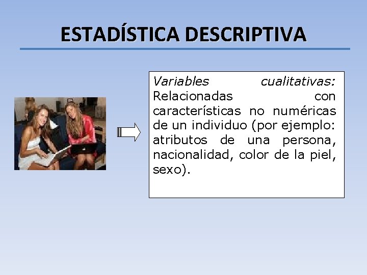 ESTADÍSTICA DESCRIPTIVA Variables cualitativas: Relacionadas con características no numéricas de un individuo (por ejemplo: