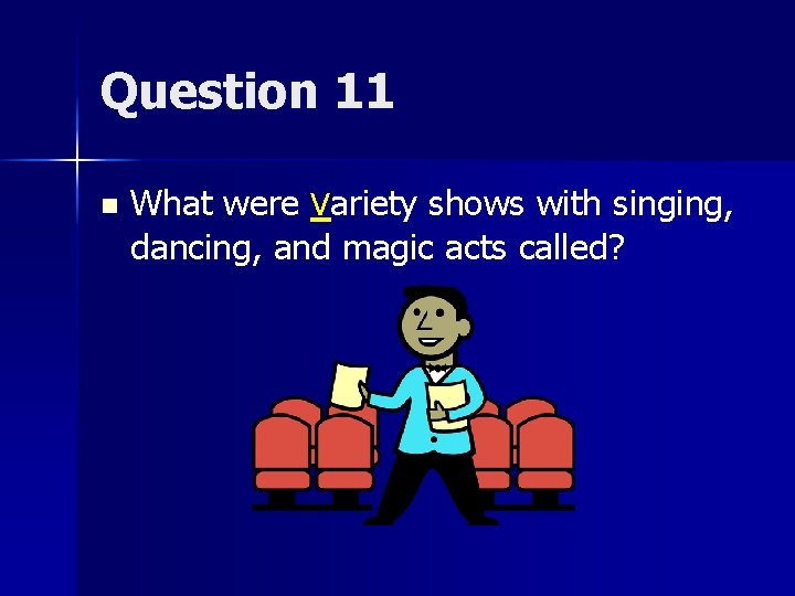 Question 11 n What were variety shows with singing, dancing, and magic acts called?