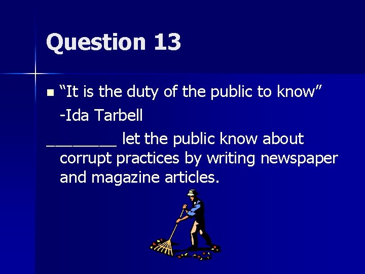 Question 13 “It is the duty of the public to know” -Ida Tarbell ____