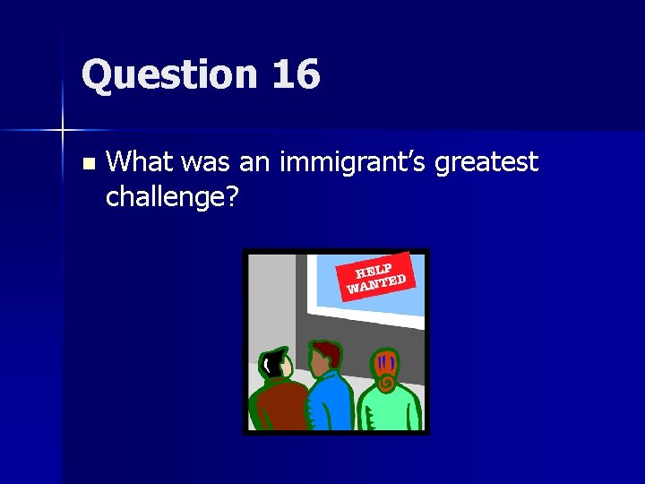 Question 16 n What was an immigrant’s greatest challenge? 