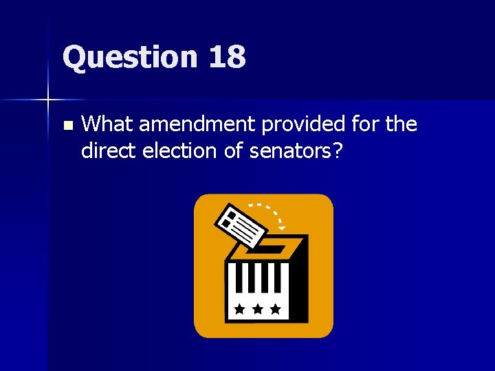 Question 18 n What amendment provided for the direct election of senators? 