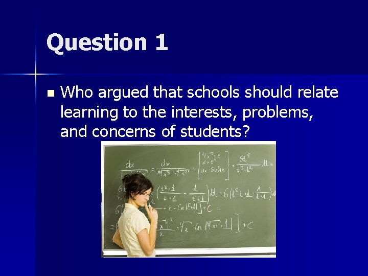 Question 1 n Who argued that schools should relate learning to the interests, problems,
