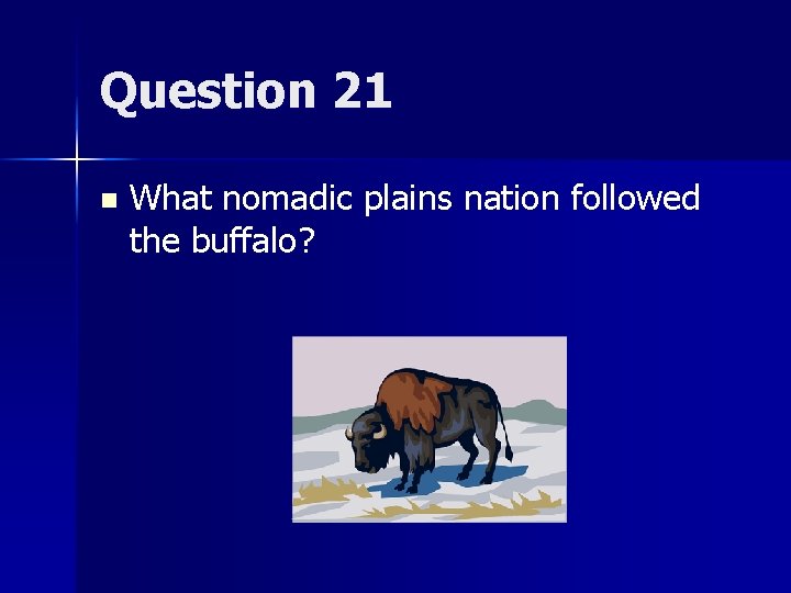 Question 21 n What nomadic plains nation followed the buffalo? 