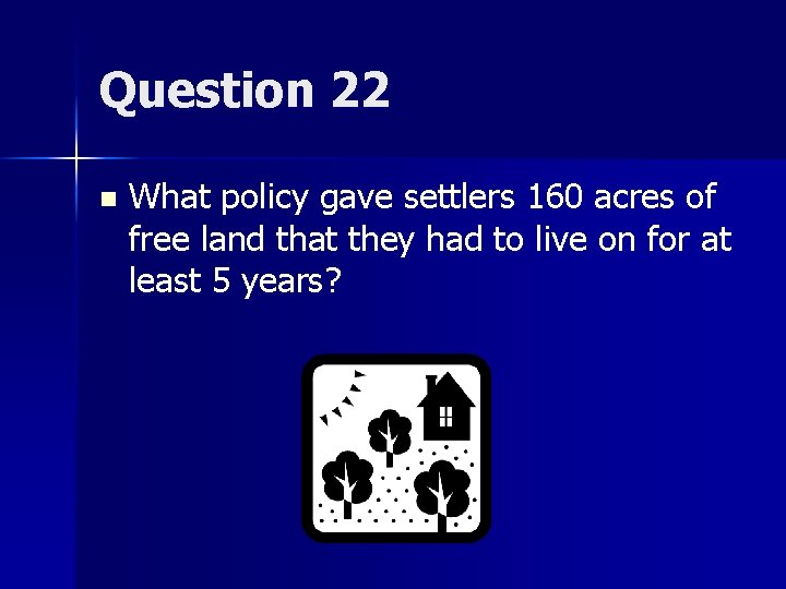 Question 22 n What policy gave settlers 160 acres of free land that they