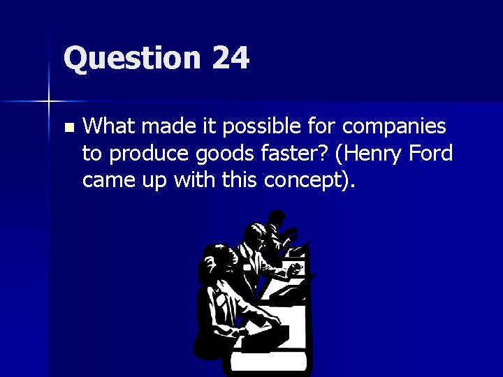 Question 24 n What made it possible for companies to produce goods faster? (Henry
