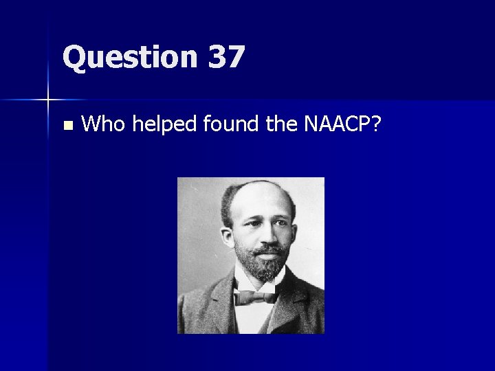 Question 37 n Who helped found the NAACP? 