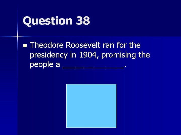 Question 38 n Theodore Roosevelt ran for the presidency in 1904, promising the people