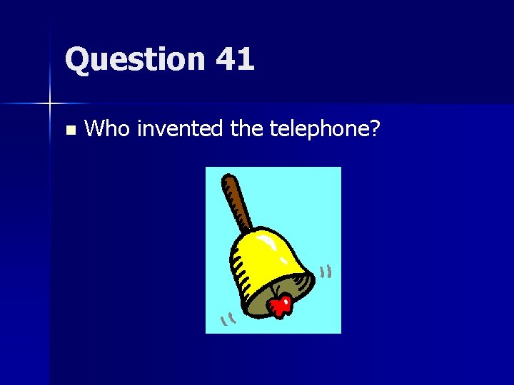 Question 41 n Who invented the telephone? 