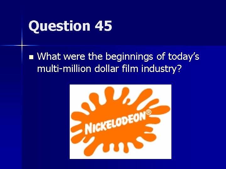 Question 45 n What were the beginnings of today’s multi-million dollar film industry? 