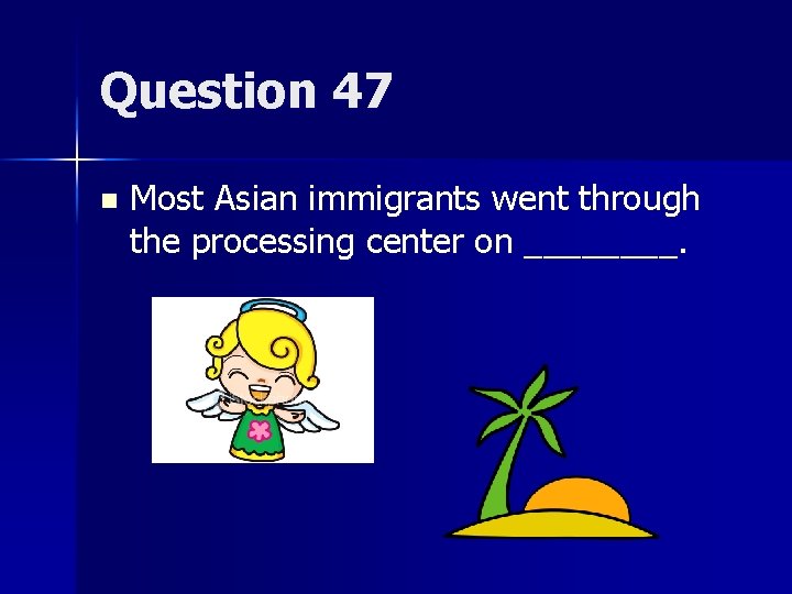 Question 47 n Most Asian immigrants went through the processing center on ____. 