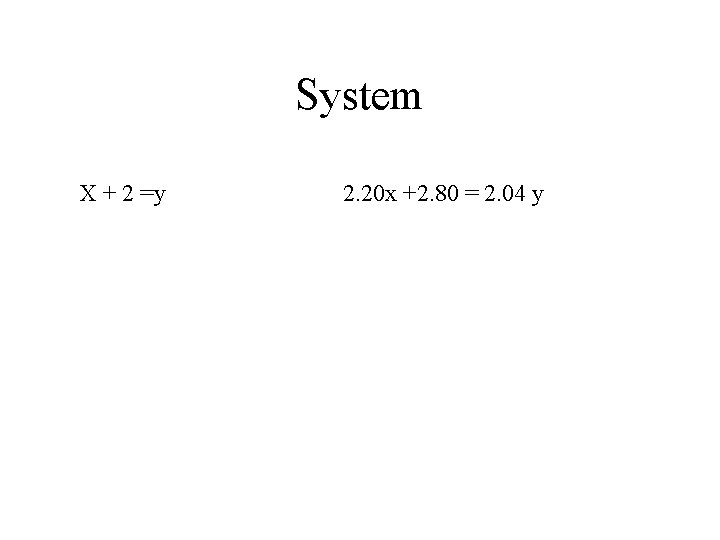 System X + 2 =y 2. 20 x +2. 80 = 2. 04 y