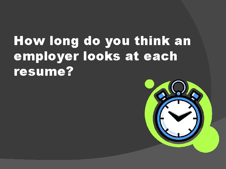 How long do you think an employer looks at each resume? 