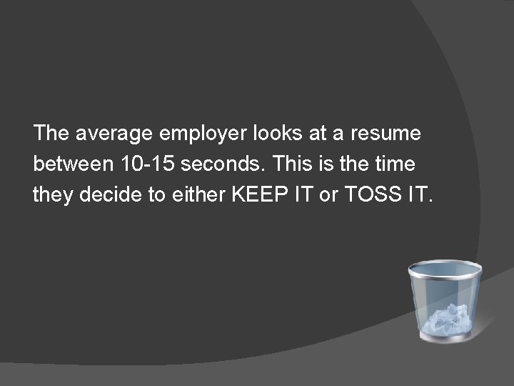 The average employer looks at a resume between 10 -15 seconds. This is the