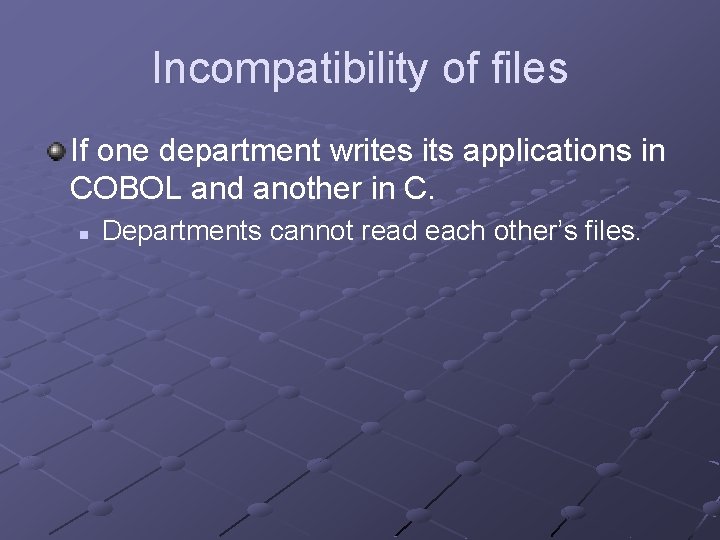 Incompatibility of files If one department writes its applications in COBOL and another in