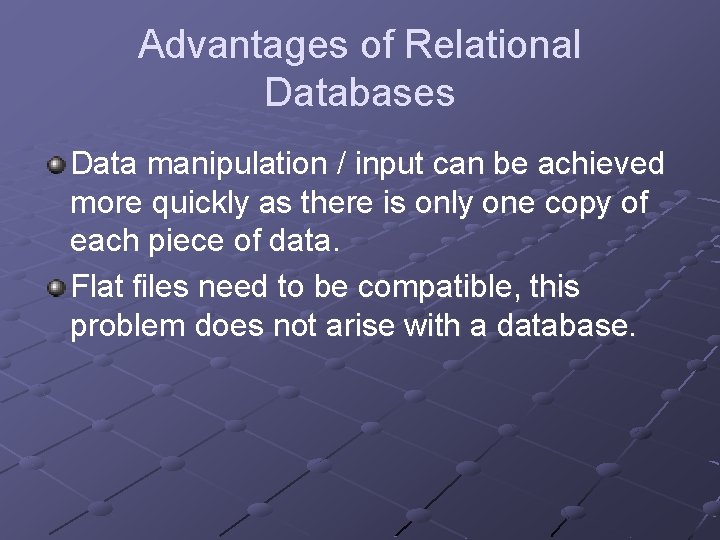 Advantages of Relational Databases Data manipulation / input can be achieved more quickly as