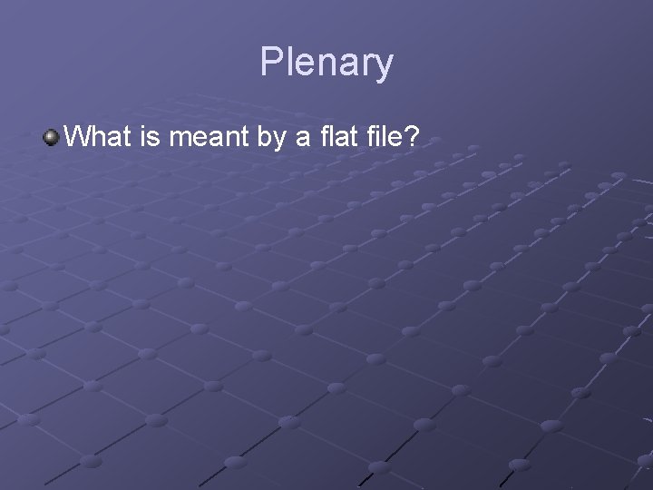 Plenary What is meant by a flat file? 