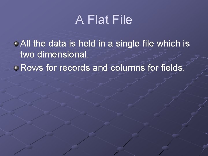 A Flat File All the data is held in a single file which is