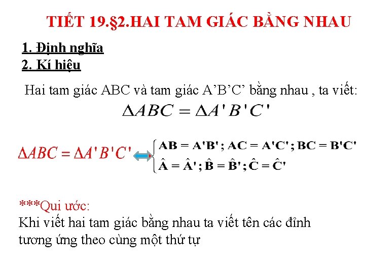 TIẾT 19. § 2. HAI TAM GIÁC BẰNG NHAU 1. Định nghĩa 2. Kí