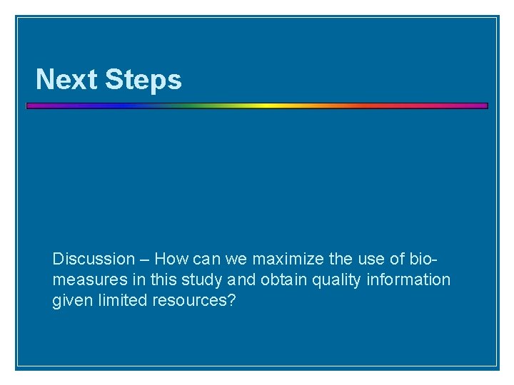 Next Steps Discussion – How can we maximize the use of biomeasures in this