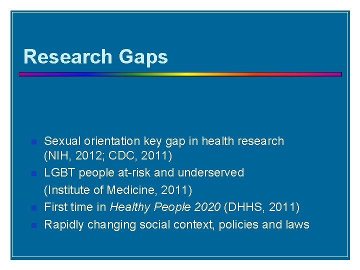 Research Gaps Sexual orientation key gap in health research (NIH, 2012; CDC, 2011) LGBT