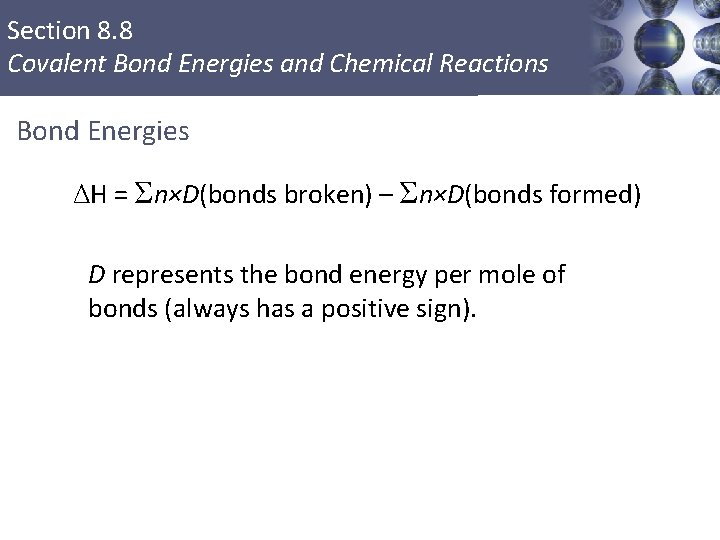 Section 8. 8 Covalent Bond Energies and Chemical Reactions Bond Energies ΔH = Σn×D(bonds