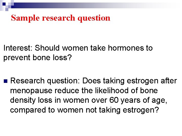 Sample research question Interest: Should women take hormones to prevent bone loss? n Research