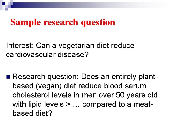 Sample research question Interest: Can a vegetarian diet reduce cardiovascular disease? n Research question: